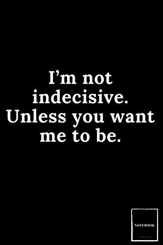 I'm not indecisive. Unless you want me to be. I can be if you want.
